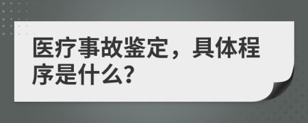 医疗事故鉴定，具体程序是什么？