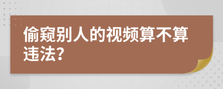 偷窥别人的视频算不算违法？