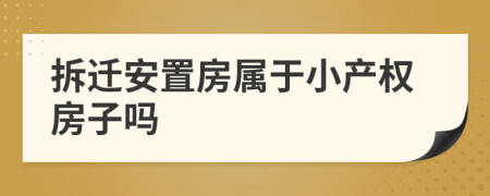 拆迁安置房属于小产权房子吗