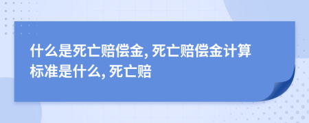 什么是死亡赔偿金, 死亡赔偿金计算标准是什么, 死亡赔