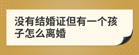 没有结婚证但有一个孩子怎么离婚