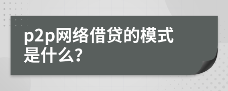 p2p网络借贷的模式是什么？