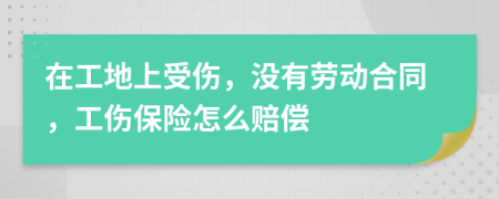 在工地上受伤，没有劳动合同，工伤保险怎么赔偿