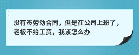 没有签劳动合同，但是在公司上班了，老板不给工资，我该怎么办