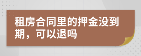 租房合同里的押金没到期，可以退吗