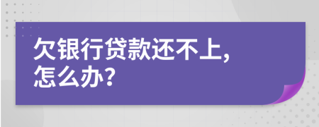 欠银行贷款还不上, 怎么办？