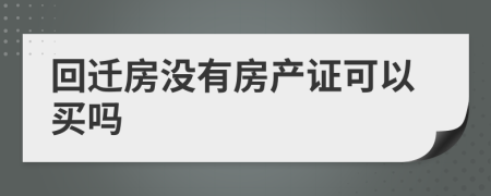 回迁房没有房产证可以买吗