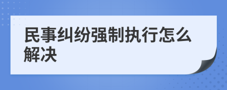 民事纠纷强制执行怎么解决