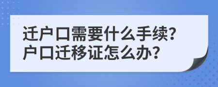 迁户口需要什么手续？户口迁移证怎么办？