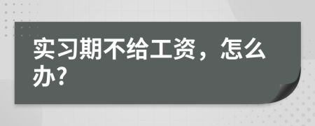 实习期不给工资，怎么办?