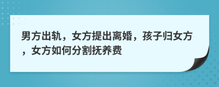 男方出轨，女方提出离婚，孩子归女方，女方如何分割抚养费