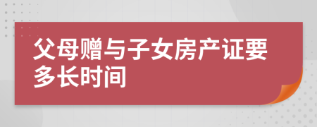 父母赠与子女房产证要多长时间