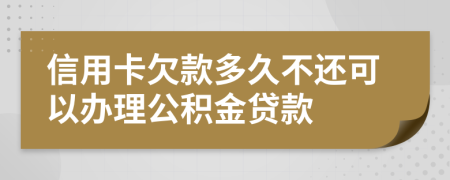 信用卡欠款多久不还可以办理公积金贷款