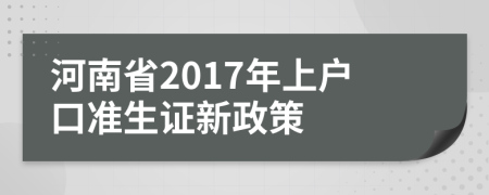 河南省2017年上户口准生证新政策
