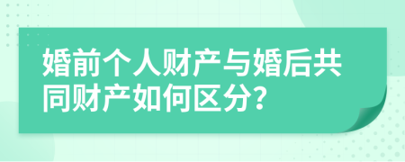 婚前个人财产与婚后共同财产如何区分？