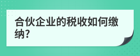 合伙企业的税收如何缴纳?