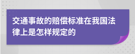 交通事故的赔偿标准在我国法律上是怎样规定的