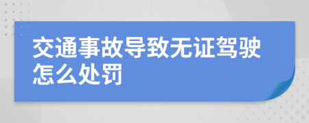 交通事故导致无证驾驶怎么处罚