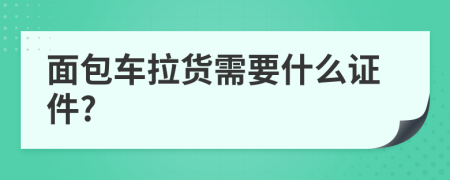 面包车拉货需要什么证件?