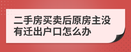 二手房买卖后原房主没有迁出户口怎么办