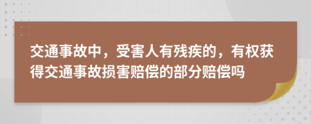 交通事故中，受害人有残疾的，有权获得交通事故损害赔偿的部分赔偿吗