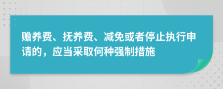 赡养费、抚养费、减免或者停止执行申请的，应当采取何种强制措施