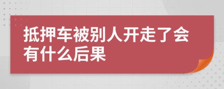 抵押车被别人开走了会有什么后果