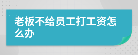 老板不给员工打工资怎么办