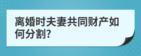 离婚时夫妻共同财产如何分割?