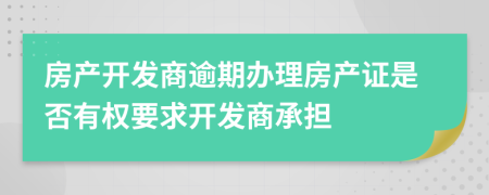 房产开发商逾期办理房产证是否有权要求开发商承担