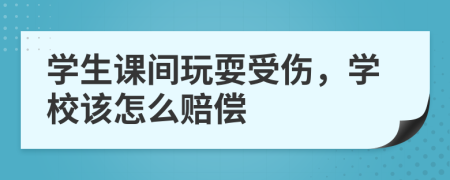 学生课间玩耍受伤，学校该怎么赔偿