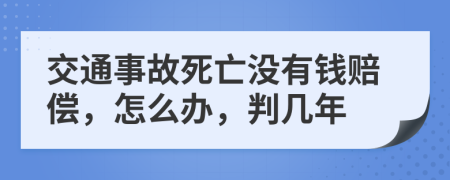 交通事故死亡没有钱赔偿，怎么办，判几年