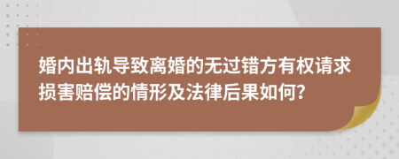 婚内出轨导致离婚的无过错方有权请求损害赔偿的情形及法律后果如何？