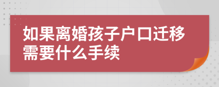 如果离婚孩子户口迁移需要什么手续