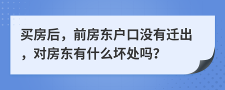 买房后，前房东户口没有迁出，对房东有什么坏处吗？