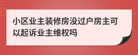 小区业主装修房没过户房主可以起诉业主维权吗