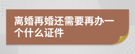 离婚再婚还需要再办一个什么证件