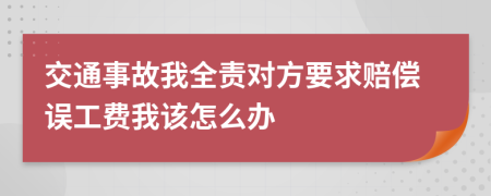 交通事故我全责对方要求赔偿误工费我该怎么办