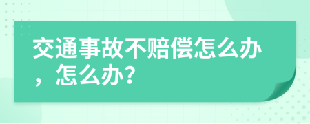 交通事故不赔偿怎么办，怎么办？