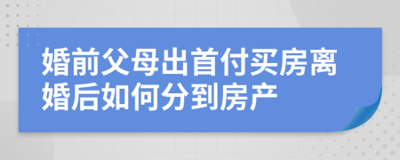 婚前父母出首付买房离婚后如何分到房产