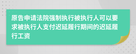 原告申请法院强制执行被执行人可以要求被执行人支付迟延履行期间的迟延履行工资