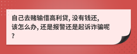 自己去赌输借高利贷, 没有钱还, 该怎么办, 还是报警还是起诉诈骗呢?