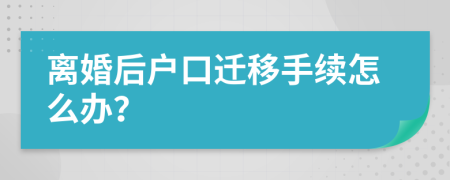 离婚后户口迁移手续怎么办？