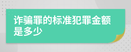 诈骗罪的标准犯罪金额是多少