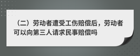 （二）劳动者遭受工伤赔偿后，劳动者可以向第三人请求民事赔偿吗