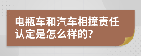 电瓶车和汽车相撞责任认定是怎么样的？