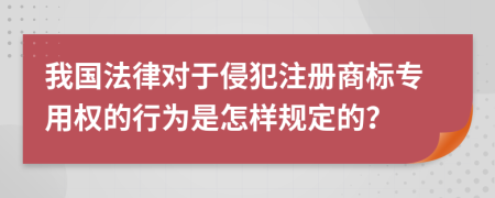 我国法律对于侵犯注册商标专用权的行为是怎样规定的？