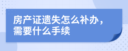 房产证遗失怎么补办，需要什么手续