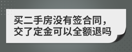 买二手房没有签合同，交了定金可以全额退吗