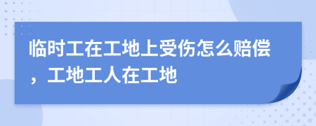 临时工在工地上受伤怎么赔偿，工地工人在工地